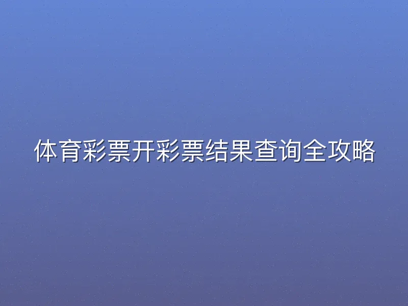 体育彩票开彩票结果查询全攻略
